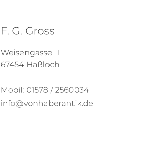 F. G. Gross  Weisengasse 11 67454 Haßloch  Mobil: 01578 / 2560034 info@vonhaberantik.de