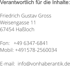 Verantwortlich für die Inhalte:  Friedrich Gustav Gross Weisengasse 11 67454 Haßloch  Fon:   +49 6347-6841 Mobil: +491578-2560034  E-mail:  info@vonhaberantik.de