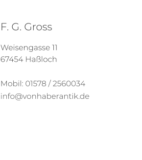 F. G. Gross  Weisengasse 11 67454 Haßloch  Mobil: 01578 / 2560034 info@vonhaberantik.de